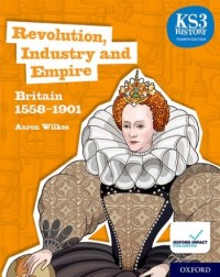 KS3 HISTORY FOURTH EDITION: REVOLUTION, INDUSTRY AND EMPIRE: BRITAIN 1558–1901 - STUDENT BOOK - 9780198494652 KS3 HISTORY FOURTH EDITION: REVOLUTION, INDUSTRY AND EMPIRE: BRITAIN 1558–1901 - STUDENT BOOK - 9780198494652